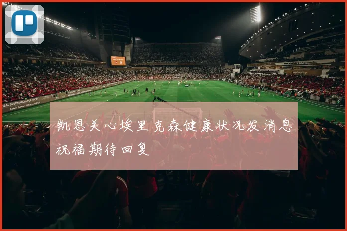凯恩关心埃里克森健康状况发消息祝福期待回复