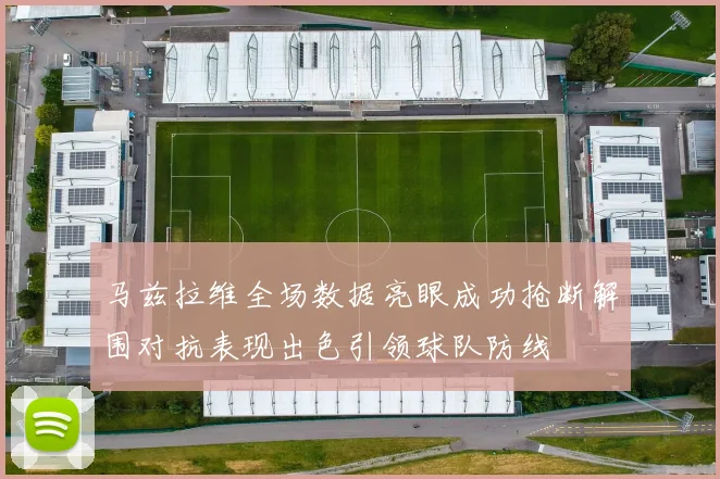 马兹拉维全场数据亮眼成功抢断解围对抗表现出色引领球队防线