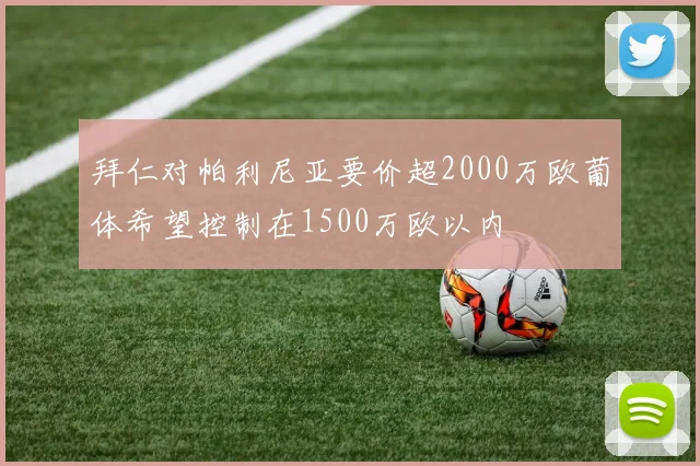 拜仁对帕利尼亚要价超2000万欧葡体希望控制在1500万欧以内