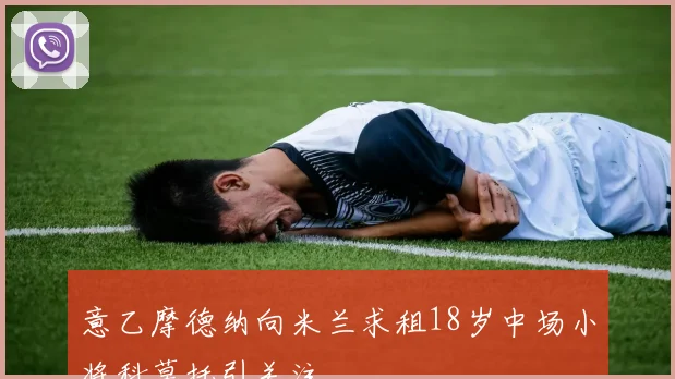 意乙摩德纳向米兰求租18岁中场小将科莫托引关注